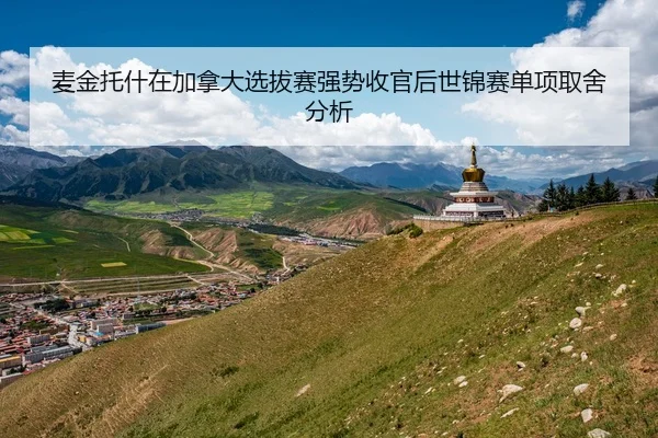 麦金托什在加拿大选拔赛强势收官后世锦赛单项取舍分析