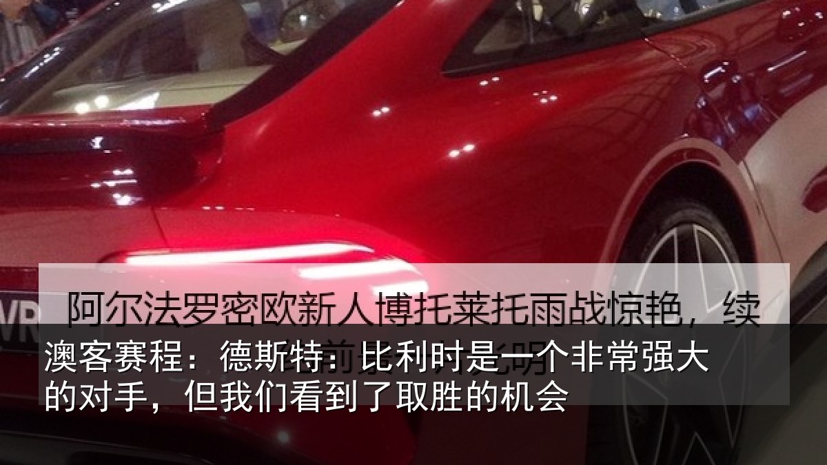 澳客赛程:德斯特:比利时是一个非常强大的对手,但我们看到了取胜的机会
