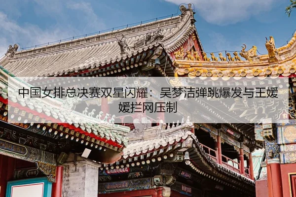 zhong-guo-nv-pai-zong-jue-sai-shuang-xing-shan-yao-wu-meng-jie-dan-tiao-bao-fa-yu-wang-yuan-yuan-lan-wang-ya-zhi-3-837.jpg