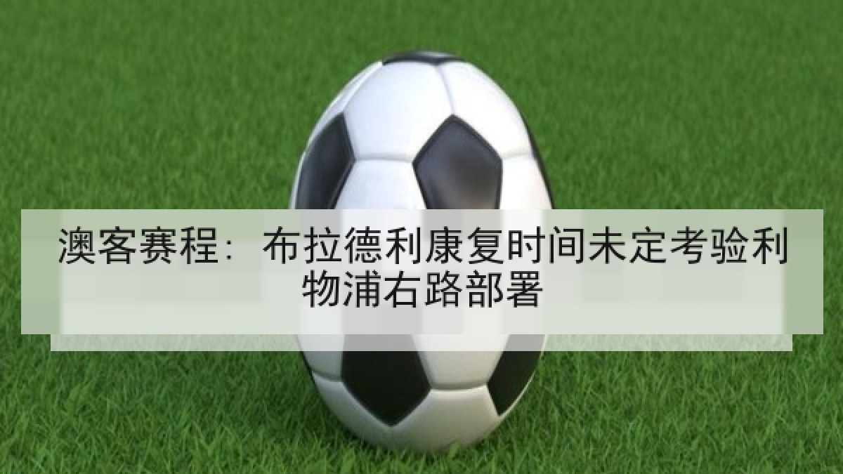 澳客赛程: 布拉德利康复时间未定考验利物浦右路部署 澳客赛程: 布拉德利康复时间未定考验利物浦右路部署