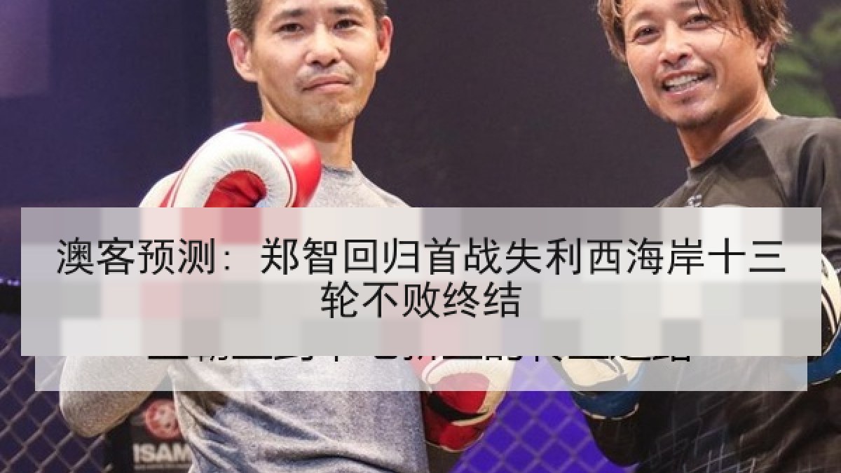 澳客预测: 郑智回归首战失利西海岸十三轮不败终结
