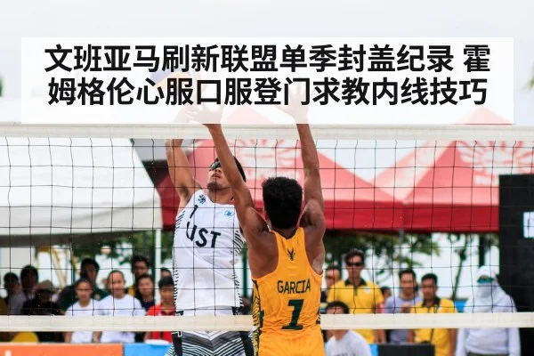文班亚马刷新联盟单季封盖纪录 霍姆格伦心服口服登门求教内线技巧