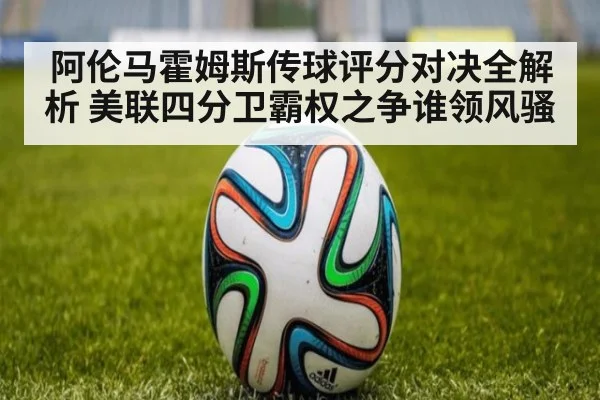 阿伦马霍姆斯传球评分对决全解析 美联四分卫霸权之争谁领风骚